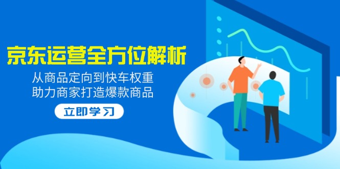 2025京东运营全方位解析：从商品定向到快车权重，助力商家打造爆款商品-创新Ovo