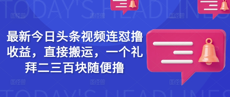 最新今日头条视频连怼撸收益，直接搬运，一个礼拜二三百块随便撸-创新Ovo