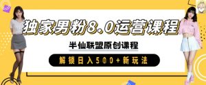 独家男粉8.0运营课程,实操进阶,解锁日入 5张 新玩法-创新Ovo