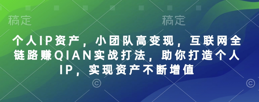 个人IP资产，小团队高变现，互联网全链路赚QIAN实战打法，助你打造个人IP，实现资产不断增值-创新Ovo