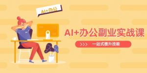 AI+办公副业实战课:从Excel到PPT,从行业分析到视频制作,一站式提升技能-创新Ovo