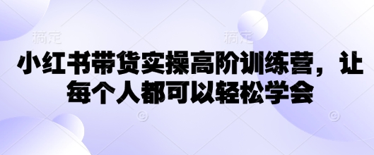 小红书带货实操高阶训练营，让每个人都可以轻松学会-创新Ovo