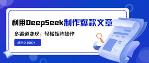利用DeepSeek制作爆款文章，多渠道变现，轻松矩阵操作，轻松日入1000+-创新Ovo