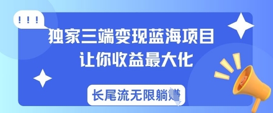 独家三端变现蓝海项目，让你收益最大化，长尾流无限躺挣-创新Ovo
