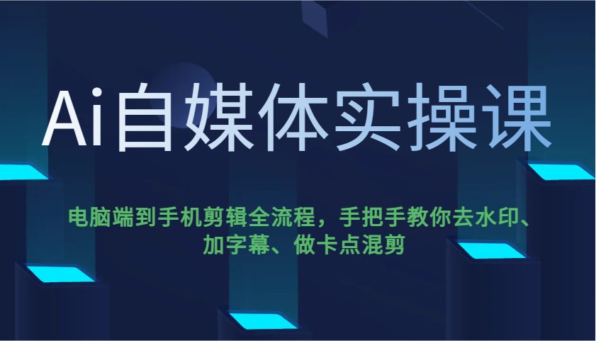 Ai自媒体实操课，电脑端到手机剪辑全流程，手把手教你去水印、加字幕、做卡点混剪-创新Ovo