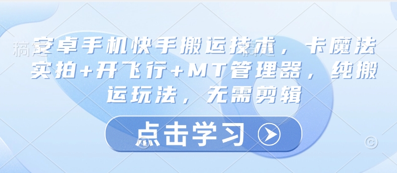 安卓手机快手搬运技术，卡魔法实拍+开飞行+MT管理器，纯搬运玩法，无需剪辑-创新Ovo