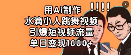 用Ai制作水滴小人跳舞视频，引爆短视频流量，单日变现数张-创新Ovo