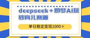 deepseek＋即梦AI玩转育儿赛道，单日稳定变现1000＋育儿赛道-创新Ovo