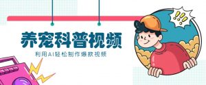 教你利用AI+数字人快速制作养宠科普视频,助大家快速涨粉月赚万元-创新Ovo