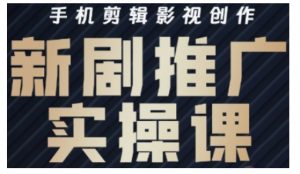 影视短剧号运营与剪辑实战全攻略,手机剪辑影视创作,新剧推广实操课-创新Ovo