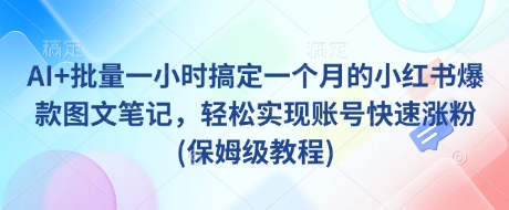 AI+批量一小时搞定一个月的小红书爆款图文笔记，轻松实现账号快速涨粉(保姆级教程)-创新Ovo