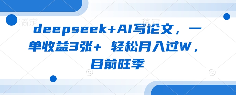 deepseek+AI写论文，一单收益3张+ 轻松月入过W，目前旺季-创新Ovo