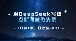 用DeepSeek写热点微头条，1分钟1条，日收益2张-创新Ovo