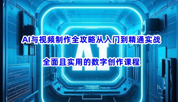 AI与视频制作全攻略从入门到精通实战，全面且实用的数字创作课程(更新3月)-创新Ovo