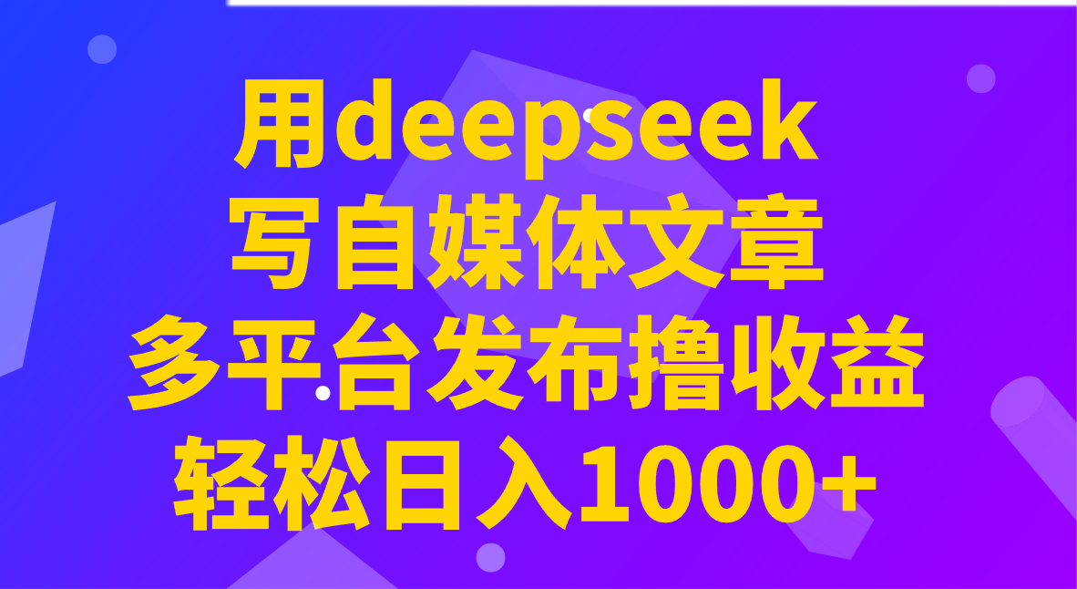 用deepseek写自媒体文章，多平台发布撸收益，轻松日入1000+！-创新Ovo