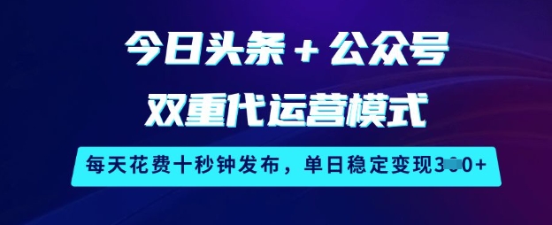 今日头条+公众号双重代运营模式，每天花费十秒钟发布，单日稳定变现3张【揭秘】-创新Ovo