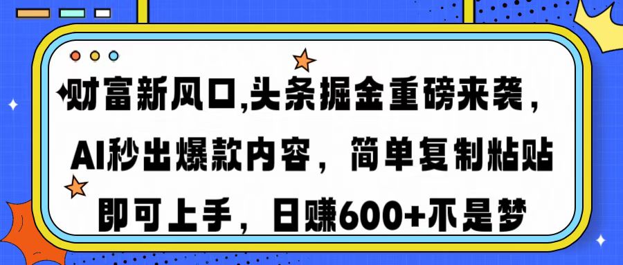 财富新风口,头条掘金重磅来袭AI秒出爆款内容简单复制粘贴即可上手，日…-创新Ovo