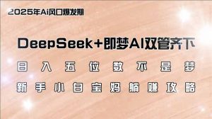 日入五位数不是梦，DeepSeek+即梦AI双管齐下，新手小白宝妈躺赚攻略-创新Ovo