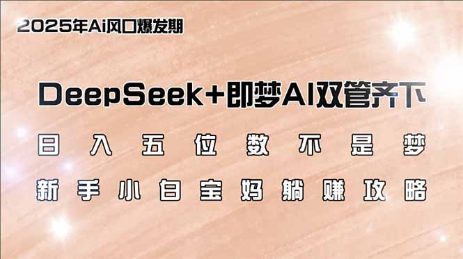日入五位数不是梦，DeepSeek+即梦AI双管齐下，新手小白宝妈躺赚攻略-创新Ovo