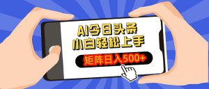 AI今日头条最新玩法,小白轻松矩阵日入500+-创新Ovo