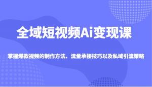 全域短视频Ai变现课,掌握爆款视频的制作方法、流量承接技巧以及私域引流策略-创新Ovo