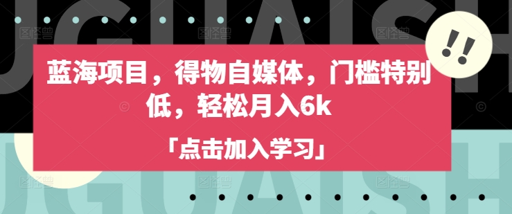 蓝海项目，得物自媒体，门槛特别低，轻松月入6k-创新Ovo