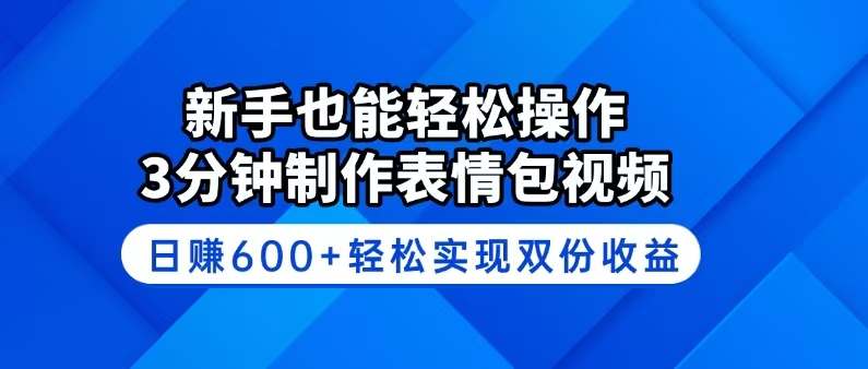 新手也能轻松操作！3分钟制作表情包视频，日赚600+轻松实现双份收益-创新Ovo