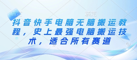 抖音快手电脑无脑搬运教程，史上最强电脑搬运技术，适合所有赛道-创新Ovo