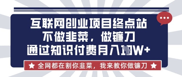 互联网创业尽头-不做韭菜，做镰刀，通过知识付费月入10个【揭秘】-创新Ovo