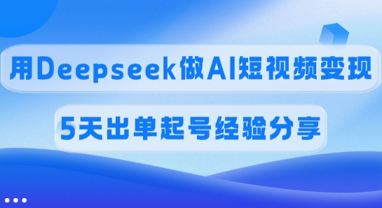佣金45%，用Deepseek做AI短视频变现，5天出单起号经验分享-创新Ovo