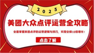 美团大众点评运营全攻略2025,全面掌握美团点评的运营逻辑与技巧,实现业绩10倍增长!-创新Ovo