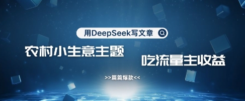 用DeepSeek写农村创业小项目，篇篇爆款，暴力引流，吃流量主收益变现-创新Ovo