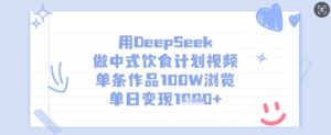 用DeepSeek做中式饮食计划视频,单条作品100W浏览,单日变现多张-创新Ovo