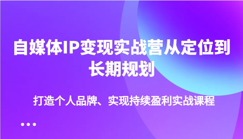 自媒体IP变现实战营从定位到长期规划，打造个人品牌、实现持续盈利实战课程-创新Ovo