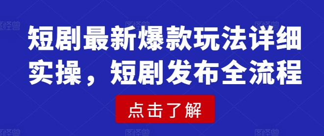 短剧最新爆款玩法详细实操，短剧发布全流程-创新Ovo