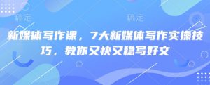 新媒体写作课，7大新媒体写作实操技巧，教你又快又稳写好文-创新Ovo