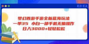 梦幻西游手游全新蓝海玩法 一单35 小白一部手机无脑操作 日入3000+轻轻...-创新Ovo