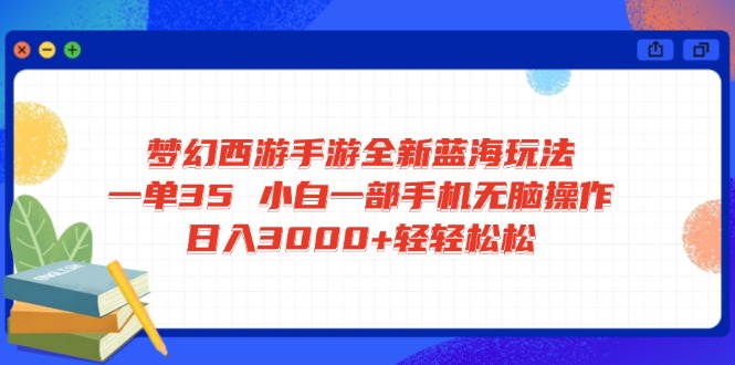 梦幻西游手游全新蓝海玩法 一单35 小白一部手机无脑操作 日入3000+轻轻…-创新Ovo