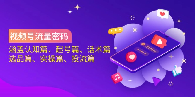 视频号流量密码：涵盖认知篇、起号篇、话术篇、选品篇、实操篇、投流篇-创新Ovo
