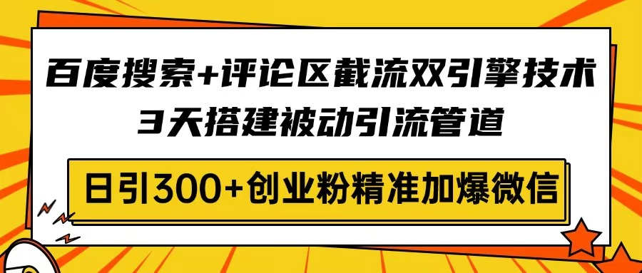 百度搜索+评论区截流双引擎技术，3天搭建被动引流管道，日引300+创业粉…-创新Ovo