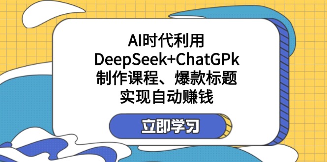 某付费文：AI时代利用DeepSeek+ChatGPk制作课程、爆款标题，实现自动赚钱-创新Ovo