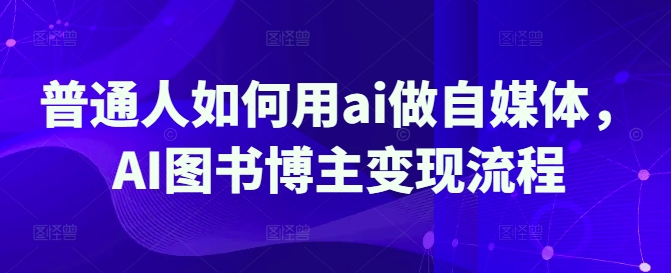 普通人如何用ai做自媒体，AI图书博主变现流程-创新Ovo