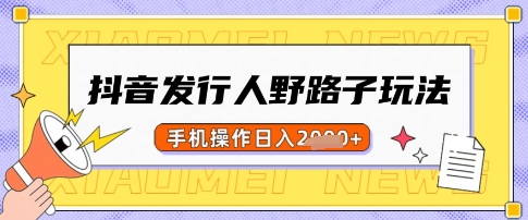 抖音发行人野路子玩法，一单利润50，手机操作一天多张【揭秘】-创新Ovo