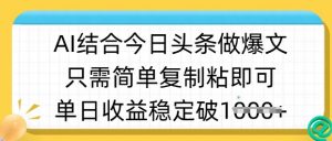 ai结合今日头条做半原创爆款视频，单日收益稳定多张，只需简单复制粘-创新Ovo
