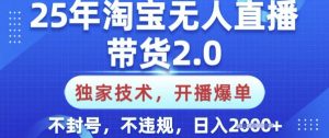 25年淘宝无人直播带货2.0.独家技术,开播爆单,纯小白易上手,不封号,不违规,日入多张【揭秘】-创新Ovo