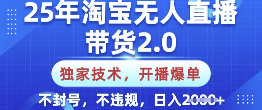 25年淘宝无人直播带货2.0.独家技术，开播爆单，纯小白易上手，不封号，不违规，日入多张【揭秘】-创新Ovo