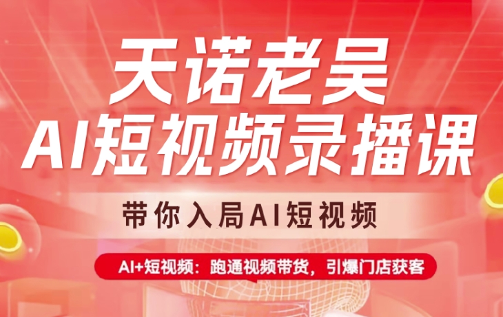 天诺老吴AI短视频录播课，带你入局AI短视频，AI+短视频，跑通视频带货-创新Ovo