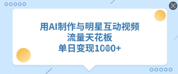 用AI制作与明星互动视频，流量天花板，单日变现多张-创新Ovo