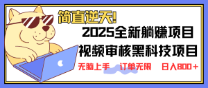 2025 全新视频审核黑科技项目登场，新手小白无脑上手5秒闭眼出单，订单...-创新Ovo