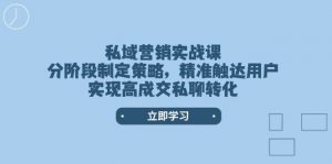 私域营销实战课,分阶段制定策略,精准触达用户,实现高成交私聊转化-创新Ovo